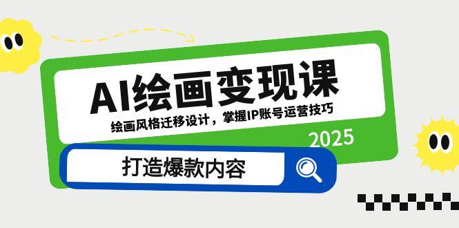 AI绘画变现课，绘画风格迁移设计，掌握IP账号运营技巧，打造爆款内容-余宽网创