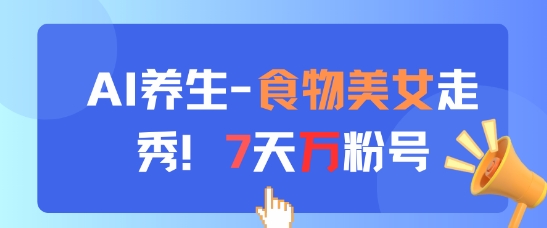 AI养生新玩法，食物美女走秀，7天万粉号-余宽网创