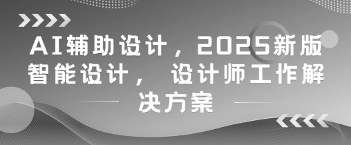 AI辅助设计，2025新版智能设计， 设计师工作解决方案-余宽网创