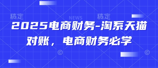 2025电商财务-淘系天猫对账，电商财务必学-余宽网创