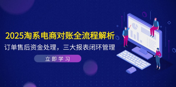 2025淘系电商对账全流程解析，订单售后资金处理，三大报表闭环管理-余宽网创