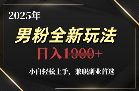 2025年男粉全新玩法，小白轻松上手，兼职副业首选，轻轻松松日入1k+-余宽网创