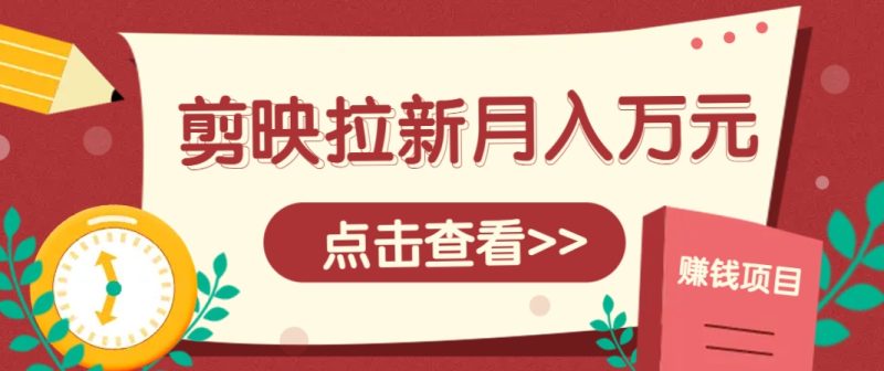 剪映拉新推广项目，5个粉丝就能操作，月入1w+超详细攻略！【附入口】-余宽网创