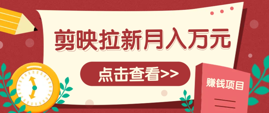 剪映拉新推广项目，5个粉丝就能操作，月入1w+超详细攻略！【附入口】-余宽网创