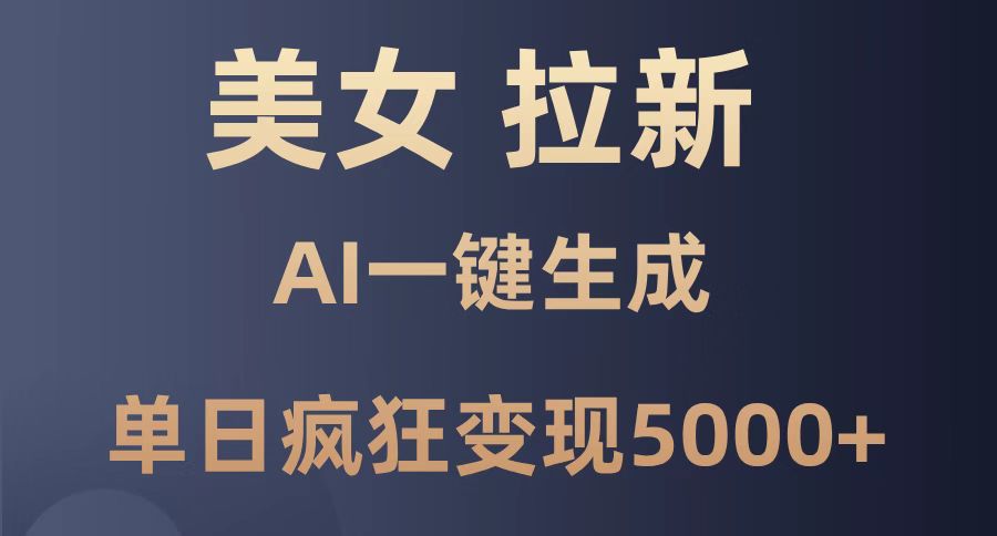 美女暴力拉新，通过AI一键生成，单日疯狂变现5000+，纯小白一学就会！-余宽网创