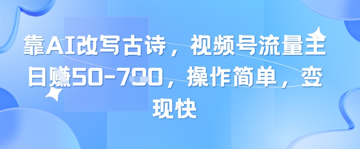 靠AI改写古诗，视频号流量主日入几张，操作简单，变现快-余宽网创