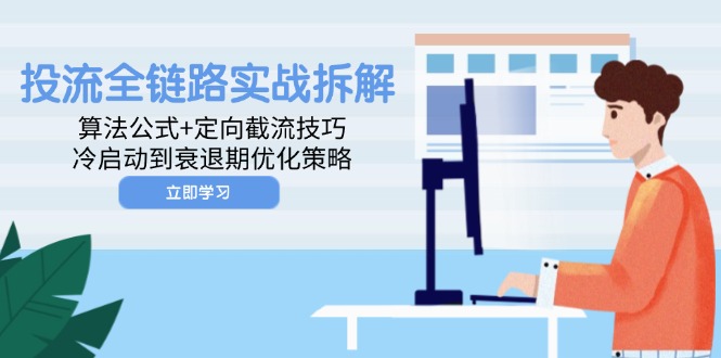 投流全链路实战拆解：算法公式+定向截流技巧，冷启动到衰退期优化策略-余宽网创