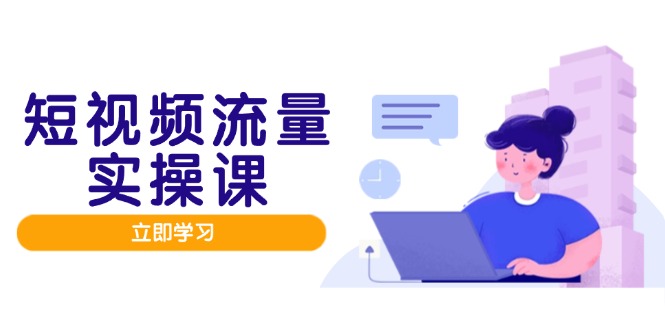短视频流量实战班，人设打造内容优化，矩阵投放管控有序，助力流量变现路-余宽网创