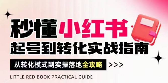 秒懂小红书-起号到转化实战指南，​从转化模式到实操落地全攻略，让你破解流量玄学，做得有结果-余宽网创