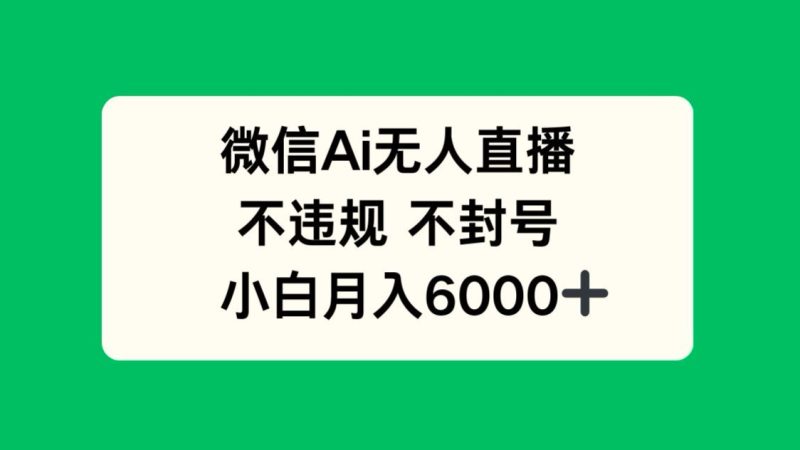 微信AI无人直播，不违规 不封号 ，小白月入6000+-余宽网创