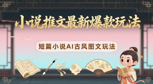 小说推文最新爆款玩法，短篇小说AI古风图文玩法-余宽网创