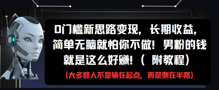 0门槛新思路变现，长期收益，简单无脑就怕你不做，男粉的钱就是这么好挣(附教程)-余宽网创