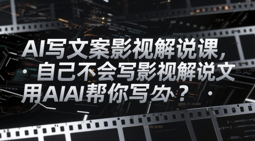 AI写文案影视解说课，自己不会写影视解说文案怎么办？用AI帮你写-余宽网创