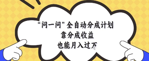 问一问全自动分成计划，靠分成收益也能月入过1W【揭秘】-余宽网创