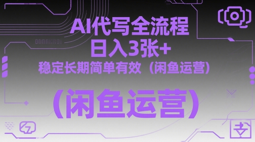 AI代写全流程，日入3张+，稳定长期简单有效(闲鱼运营)-余宽网创