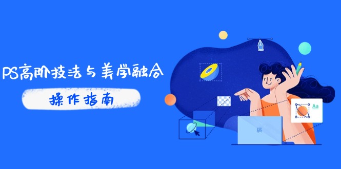 PS高阶技法与美学融合：商业光效/调色逻辑拆解，抖音IP运营+AI修图实战-余宽网创