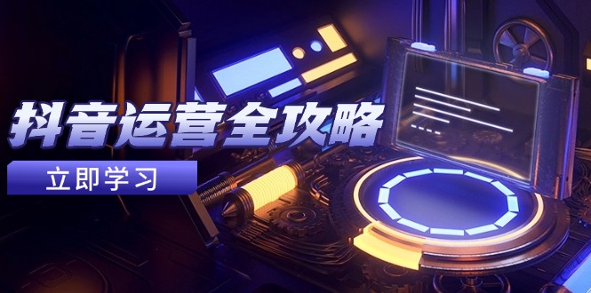 抖音运营全攻略，账号包装养号技巧，情感增粉视频搬运，实现快速变现-余宽网创