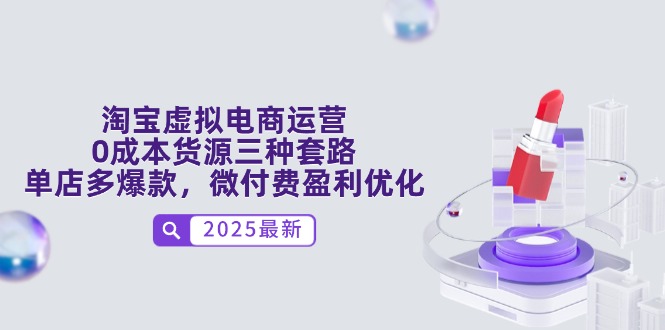 淘宝虚拟电商运营，0成本货源三种套路，单店多爆款，微付费盈利优化-余宽网创
