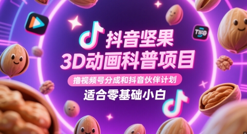 抖音坚果3D动画科普项目，撸视频号分成和抖音伙伴计划，适合零基础小白-余宽网创