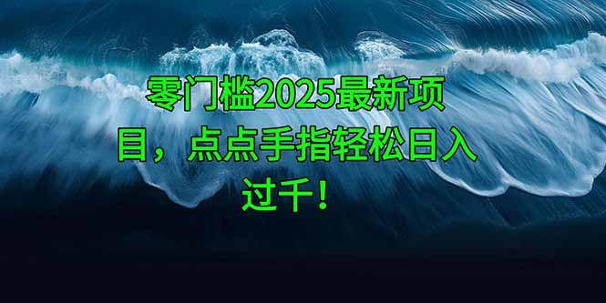 零门槛2025最新项目，点点手指轻松日入过千！-余宽网创