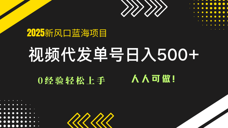 2025视频代发蓝海项目：0经验轻松上手，单号日入500+，人人可做！-余宽网创