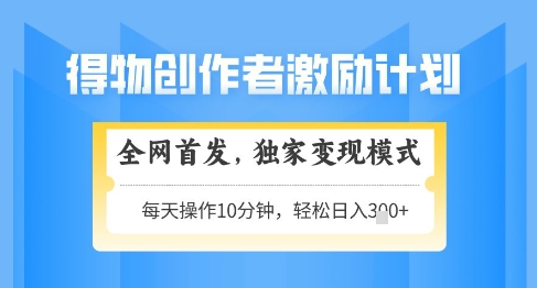 得物创作者激励，独家变现模式，轻松上手，日入3张+可矩阵，可放大【揭秘】-余宽网创