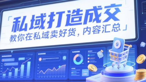 私域打造成交，教你在私域卖好货，内容汇总-余宽网创