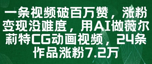 一条视频破百万赞，涨粉变现没难度，用AI做薇尔莉特CG动画视频，24条作品涨粉7.2W-余宽网创
