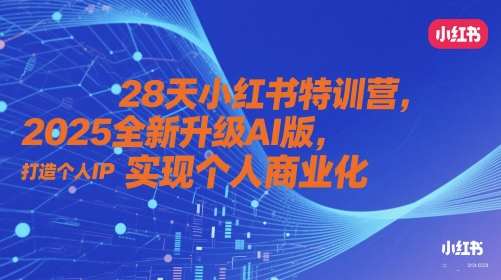28天小红书特训营，2025全新升级AI版，打造个人IP，实现个人商业化-余宽网创