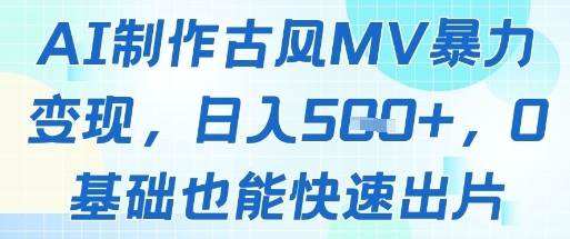 AI制作古风MV暴力变现，日入几张，0基础也能快速出片-余宽网创