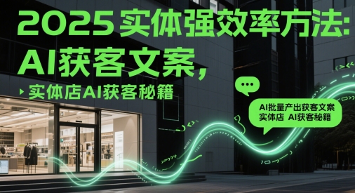 2025实体强效率方法：AI批量产出获客文案，实体店AI获客秘籍-余宽网创