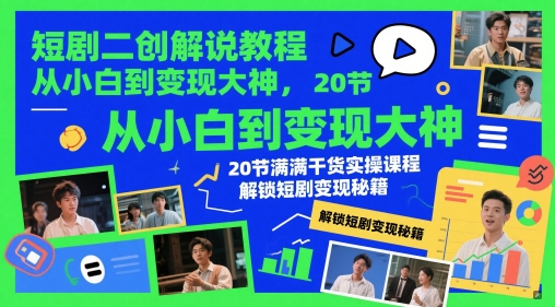 短剧二创解说教程，从小白到变现大神，20节满满干货实操课程，解锁短剧变现秘籍-余宽网创