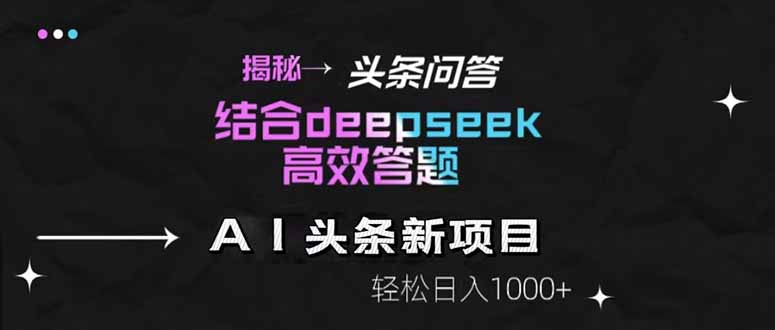 揭秘头条问答新玩法！结合deepseek高效答题，轻松日入1000+-余宽网创