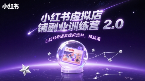 小红书虚拟店铺副业训练营2.0，小红书开店卖虚拟资料，精品课-余宽网创