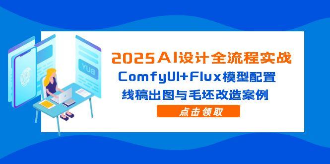 2025AI设计全流程实战：ComfyUI+Flux模型配置，线稿出图与毛坯改造案例-余宽网创
