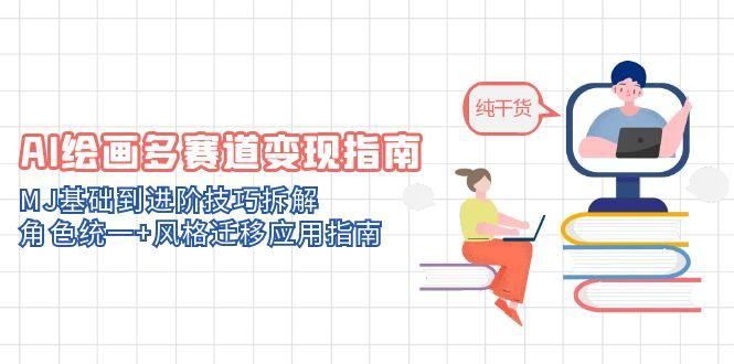 AI绘画多赛道变现指南：MJ基础到进阶技巧拆解，角色统一+风格迁移应用指南-站源网