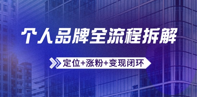 个人品牌全流程拆解：定位+涨粉+变现闭环，微信生态运营与资源整合-站源网