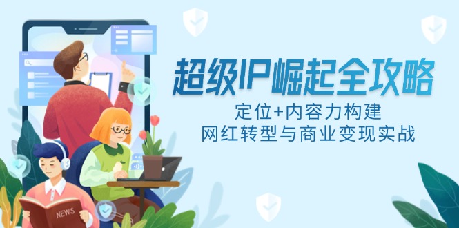 超级IP崛起全攻略，定位+内容力构建，网红转型与商业变现实战-余宽网创