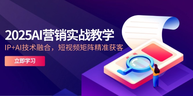 2025AI营销实战教学-5月，IP+AI技术融合，短视频矩阵精准获客-余宽网创