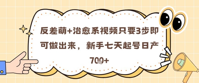 反差萌+治愈系视频只要3步即可做出来，新手七天起号日产7张-余宽网创