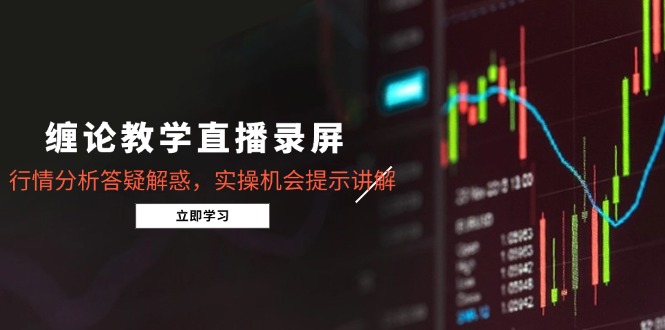 缠论教学直播录屏，行情分析答疑解惑，实操机会提示讲解(5月-余宽网创