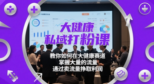 大健康私域打粉课，​教你如何在大健康赛道，掌握大量的流量，通过卖流量挣取利润-余宽网创