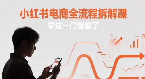 小红书电商全流程拆解课，学这一门就够了-站源网