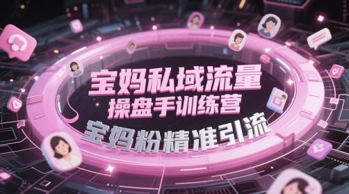 宝妈私域流量操盘手训练营，宝妈粉精准引流-站源网