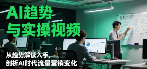 AI趋势与实操视频，从趋势解读入手，剖析AI时代流量营销变化-站源网