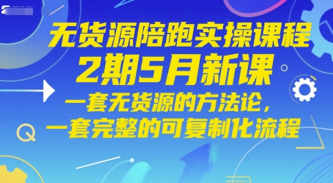 无货源陪跑实操课程2期5月新课，一套无货源的方法论，一套完整的可复制化流程-站源网