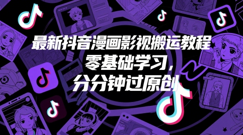最新抖音漫画影视搬运教程，零基础学习，分分钟过原创-站源网