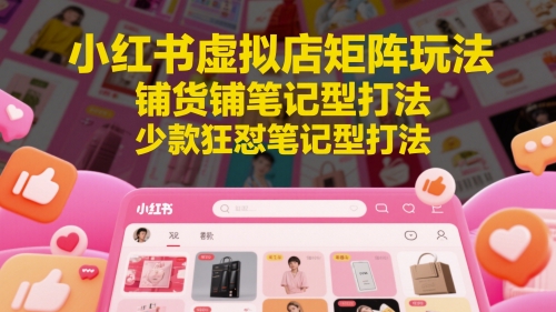 小红书虚拟店矩阵玩法，铺货铺笔记型打法，少款狂怼笔记型打法-站源网