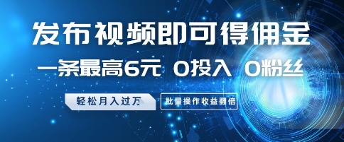 发布视频即可得佣金，一条最高6元，0投入 0粉丝  会发视频就行，月入过W，批量操作收益翻倍【揭秘】-站源网