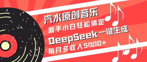 汽水原创音乐DeepSeek一键生成新手小白轻松搞定每月多收入5k+【揭秘】-站源网